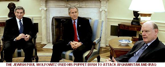 Paul Wolfowitz used his puppet, George W Bush, to attack Afghanistan and Iraq